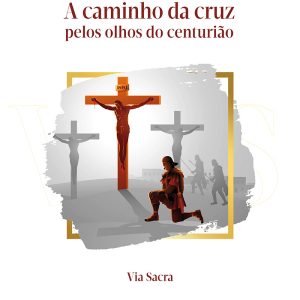 A caminho da cruz – pelos olhos do centurião (via-sacra)